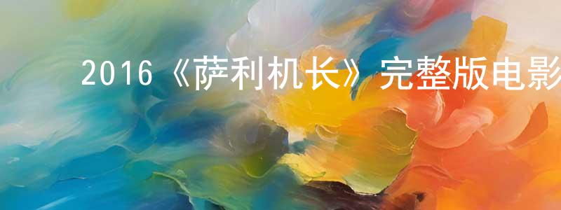 曹雪芬的动漫综艺大全,2016《萨利机长》完整版电影/在线观看/百度云-美剧天堂